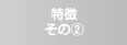 特徴その②