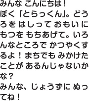 みんなこんにちは！ぼく「とらっくん」。どうろをはしっておもいにもつをもちあげて。いろんなところでかつやくするよ！まちでもみかけたことがあるんじゃないかな？みんな、じょうずにぬってね！